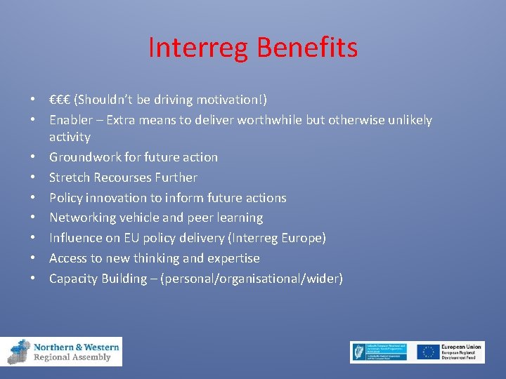 Interreg Benefits • €€€ (Shouldn’t be driving motivation!) • Enabler – Extra means to