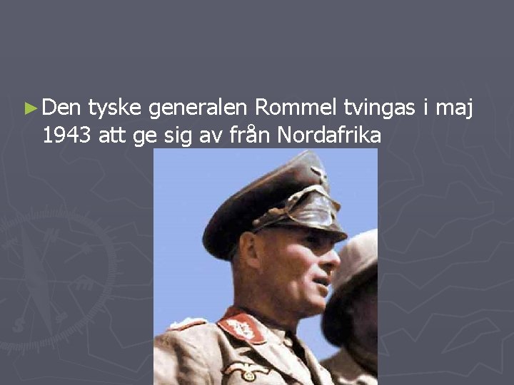 ► Den tyske generalen Rommel tvingas i maj 1943 att ge sig av från