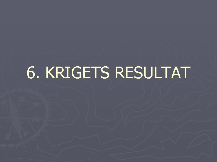 6. KRIGETS RESULTAT 