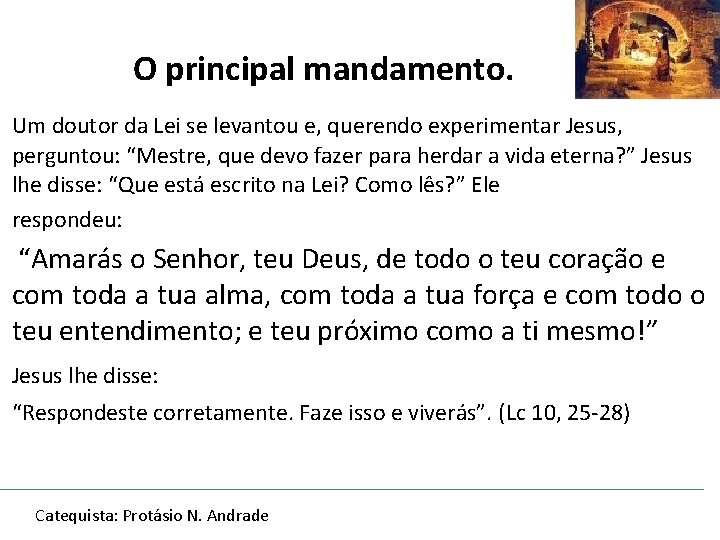 O principal mandamento. Um doutor da Lei se levantou e, querendo experimentar Jesus, perguntou: