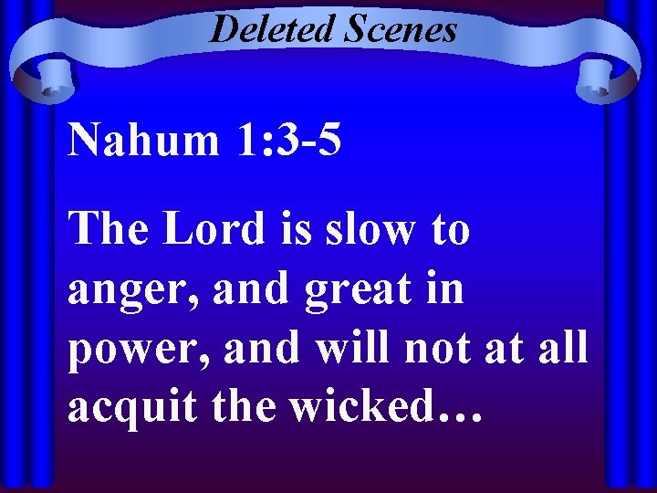 Deleted Scenes Nahum 1: 3 -5 The Lord is slow to anger, and great