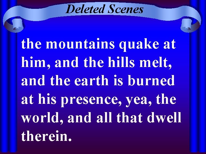 Deleted Scenes the mountains quake at him, and the hills melt, and the earth