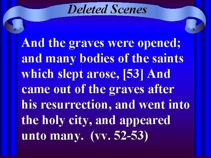 Deleted Scenes And the graves were opened; and many bodies of the saints which
