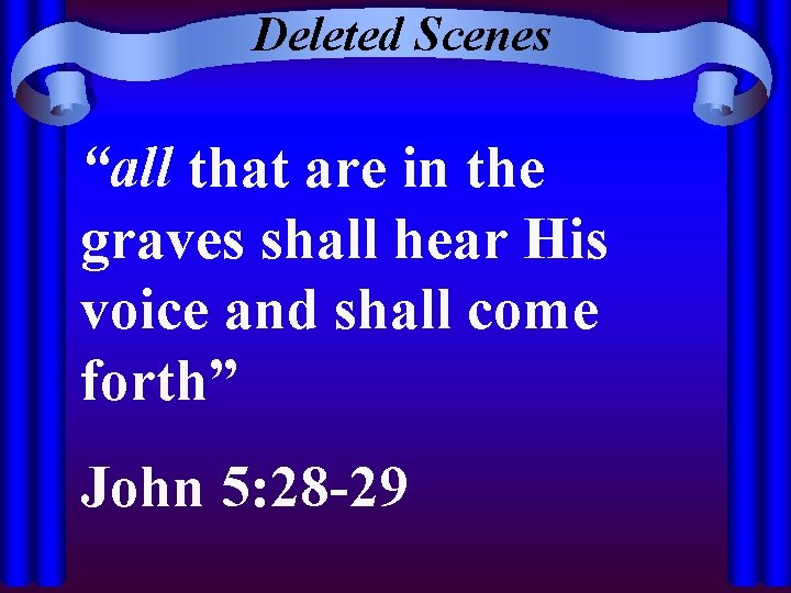 Deleted Scenes “all that are in the graves shall hear His voice and shall