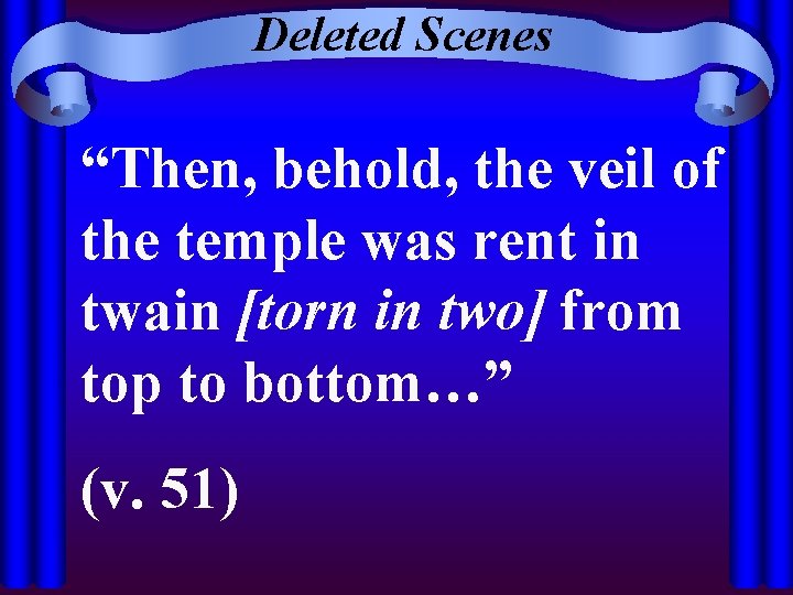 Deleted Scenes “Then, behold, the veil of the temple was rent in twain [torn