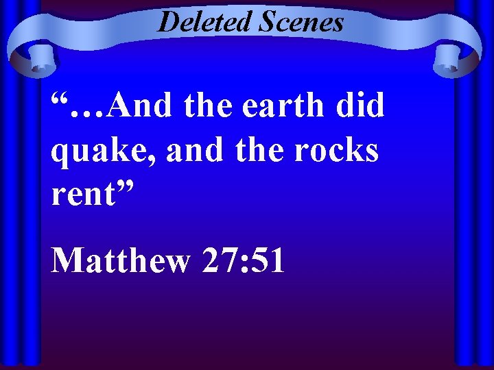 Deleted Scenes “…And the earth did quake, and the rocks rent” Matthew 27: 51
