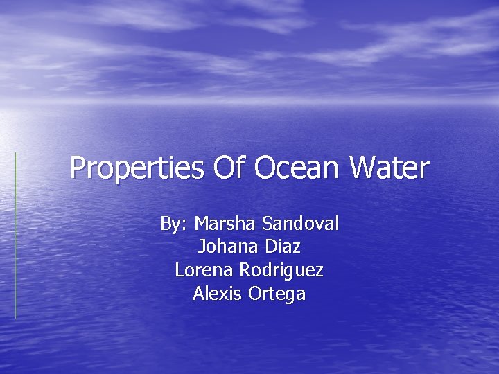 Properties Of Ocean Water By: Marsha Sandoval Johana Diaz Lorena Rodriguez Alexis Ortega 