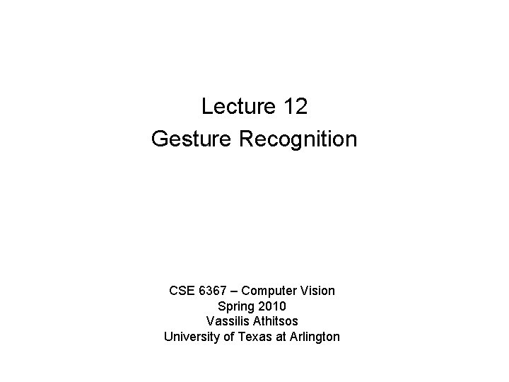 Lecture 12 Gesture Recognition CSE 6367 – Computer Vision Spring 2010 Vassilis Athitsos University