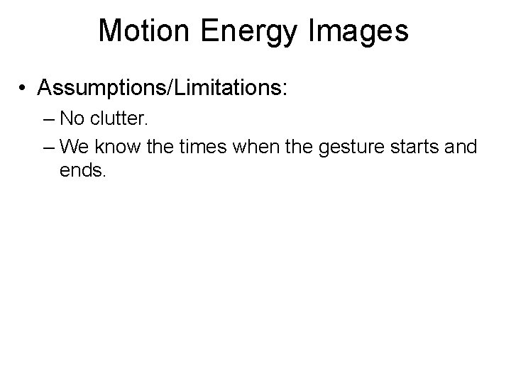 Motion Energy Images • Assumptions/Limitations: – No clutter. – We know the times when