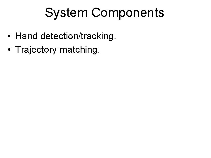 System Components • Hand detection/tracking. • Trajectory matching. 