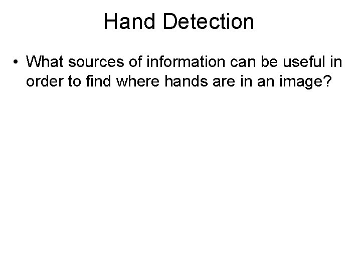 Hand Detection • What sources of information can be useful in order to find