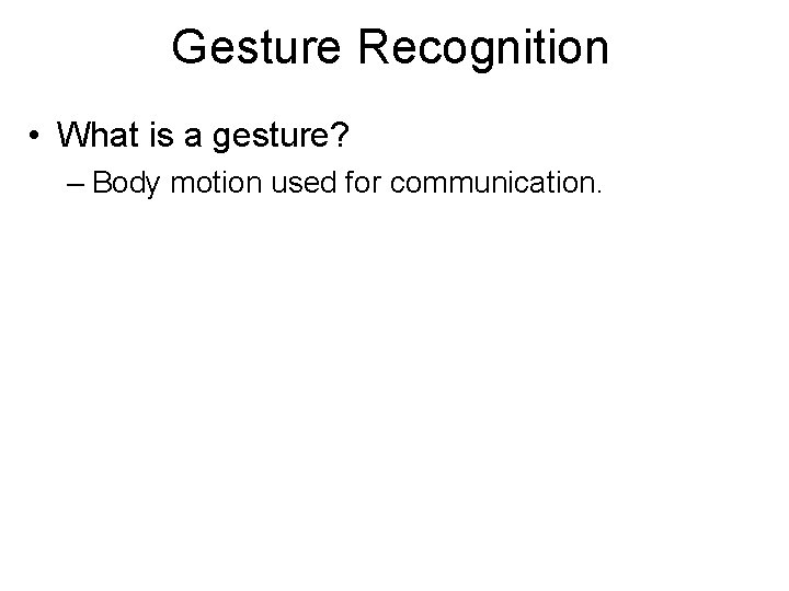 Gesture Recognition • What is a gesture? – Body motion used for communication. 