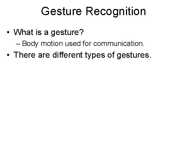 Gesture Recognition • What is a gesture? – Body motion used for communication. •