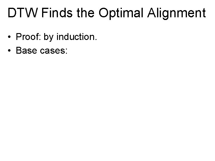 DTW Finds the Optimal Alignment • Proof: by induction. • Base cases: 