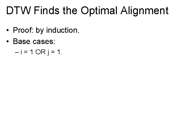 DTW Finds the Optimal Alignment • Proof: by induction. • Base cases: – i