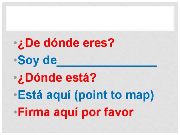  • ¿De dónde eres? • Soy de________ • ¿Dónde está? • Está aquí