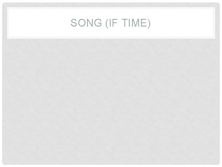 SONG (IF TIME) 