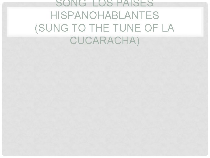 SONG LOS PAISES HISPANOHABLANTES (SUNG TO THE TUNE OF LA CUCARACHA) 