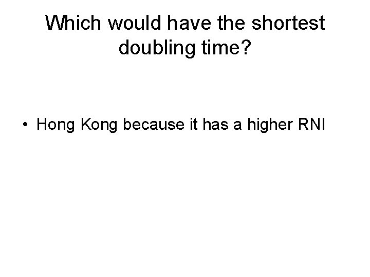 Which would have the shortest doubling time? • Hong Kong because it has a