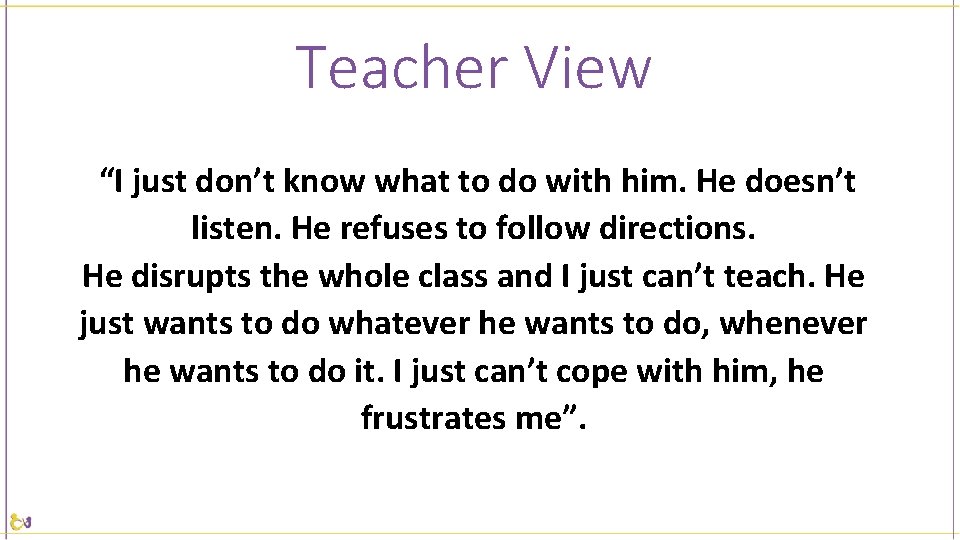Teacher View “I just don’t know what to do with him. He doesn’t listen.