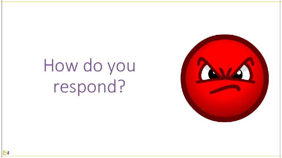 How do you respond? 