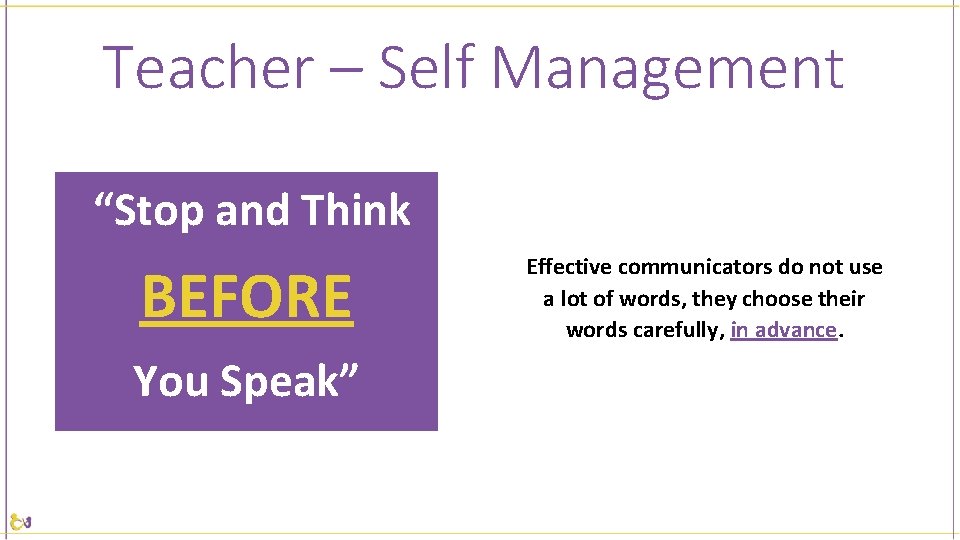 Teacher – Self Management “Stop and Think BEFORE You Speak” Effective communicators do not