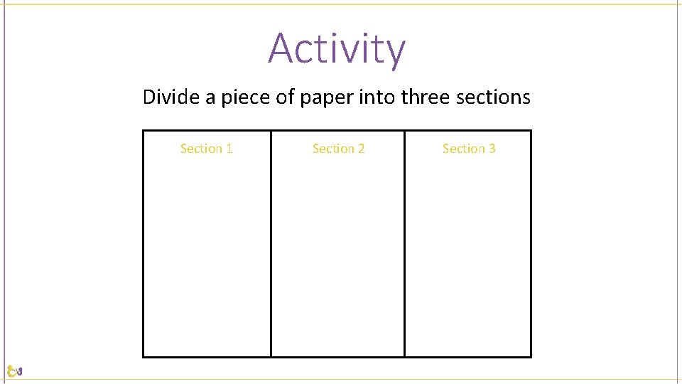 Activity Divide a piece of paper into three sections Section 1 Section 2 Section