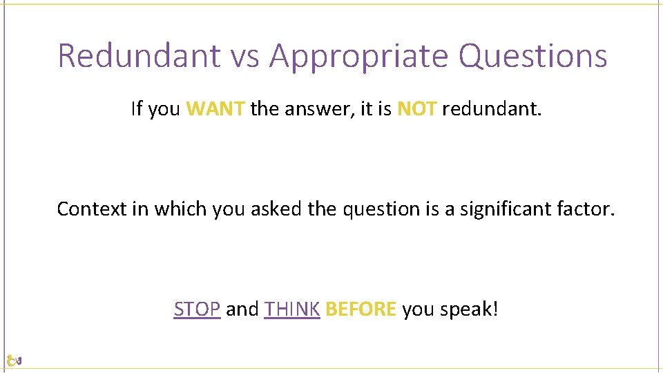 Redundant vs Appropriate Questions If you WANT the answer, it is NOT redundant. Context