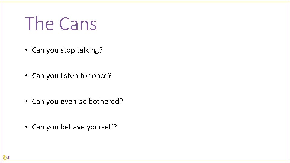 The Cans • Can you stop talking? • Can you listen for once? •