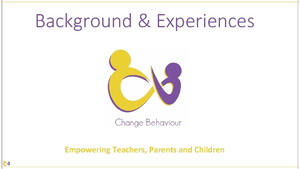 Background & Experiences Empowering Teachers, Parents and Children 