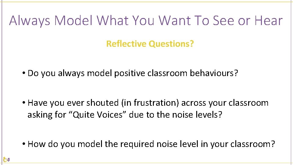 Always Model What You Want To See or Hear Reflective Questions? • Do you