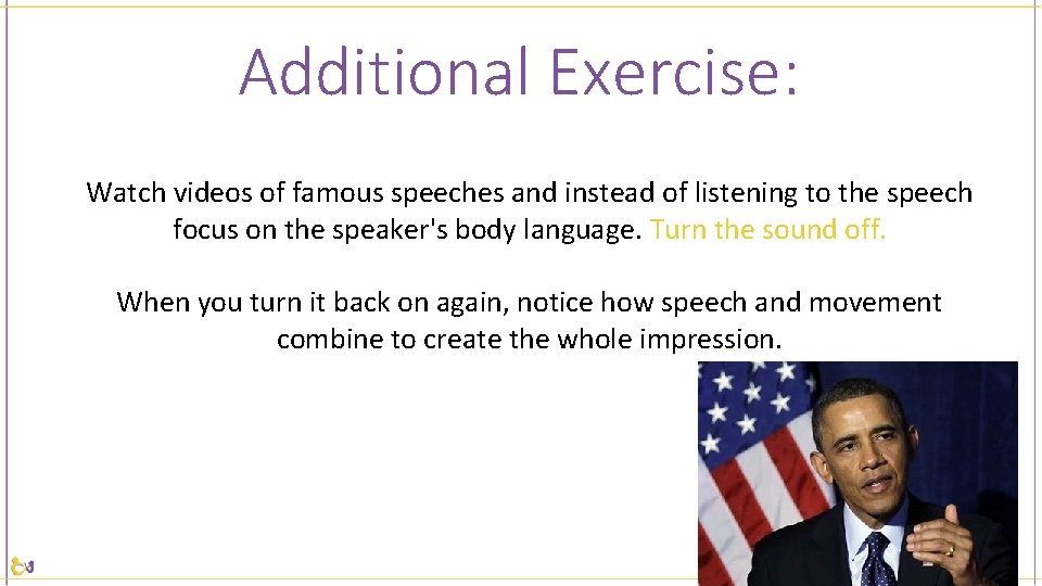 Additional Exercise: Watch videos of famous speeches and instead of listening to the speech