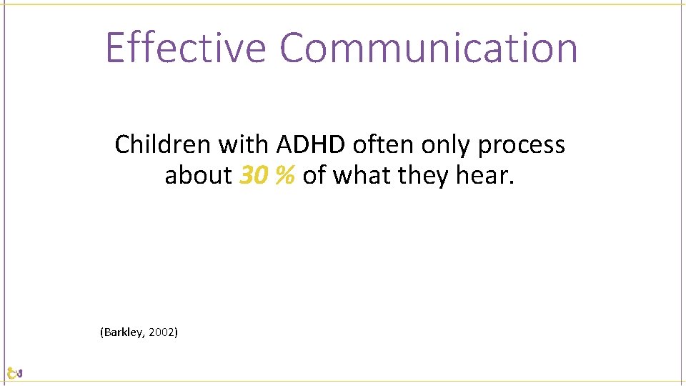 Effective Communication Children with ADHD often only process about 30 % of what they