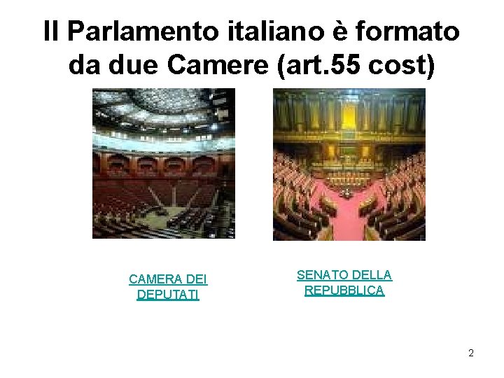 Il Parlamento italiano è formato da due Camere (art. 55 cost) CAMERA DEI DEPUTATI