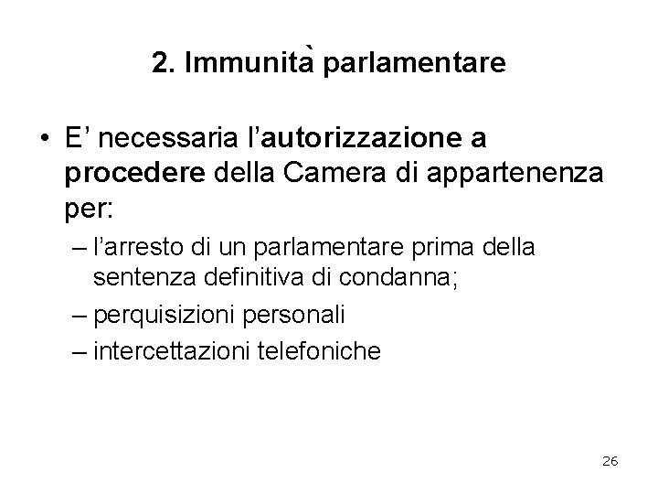 2. Immunita parlamentare • E’ necessaria l’autorizzazione a procedere della Camera di appartenenza per: