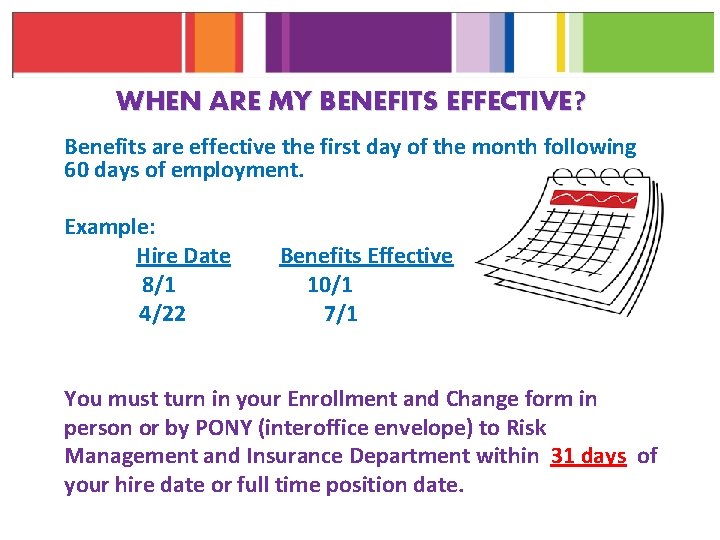 WHEN ARE MY BENEFITS EFFECTIVE? Benefits are effective the first day of the month
