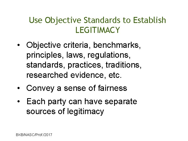Use Objective Standards to Establish LEGITIMACY • Objective criteria, benchmarks, principles, laws, regulations, standards,