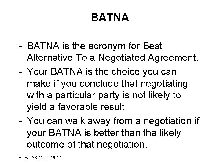 BATNA - BATNA is the acronym for Best Alternative To a Negotiated Agreement. -