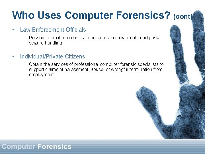 Who Uses Computer Forensics? (cont) • Law Enforcement Officials Rely on computer forensics to