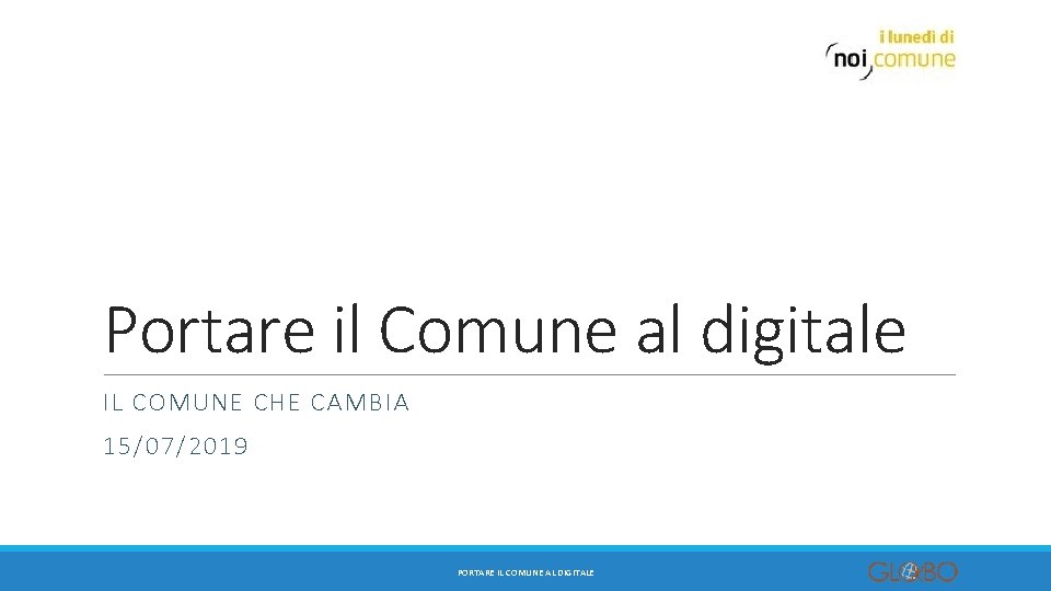 Portare il Comune al digitale IL COMUNE CHE CAMBIA 15/07/2019 PORTARE IL COMUNE AL