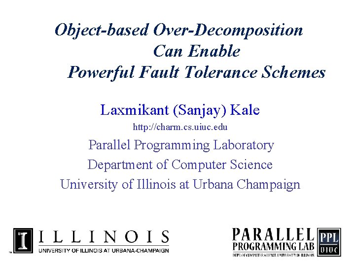 Object-based Over-Decomposition Can Enable Powerful Fault Tolerance Schemes Laxmikant (Sanjay) Kale http: //charm. cs.