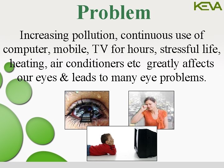 Problem Increasing pollution, continuous use of computer, mobile, TV for hours, stressful life, heating,