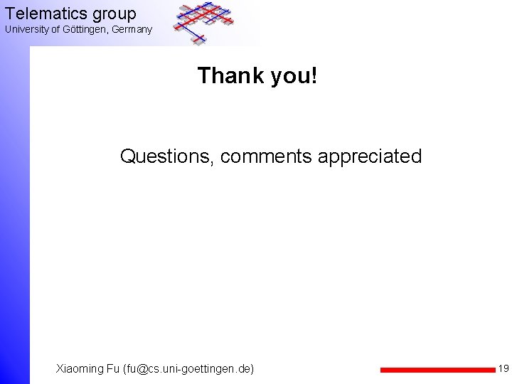 Telematics group University of Göttingen, Germany Thank you! Questions, comments appreciated Xiaoming Fu (fu@cs.