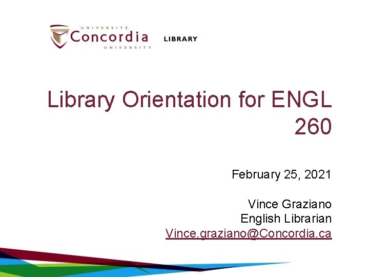 Library Orientation for ENGL 260 February 25, 2021 Vince Graziano English Librarian Vince. graziano@Concordia.