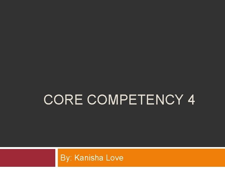 CORE COMPETENCY 4 By: Kanisha Love 