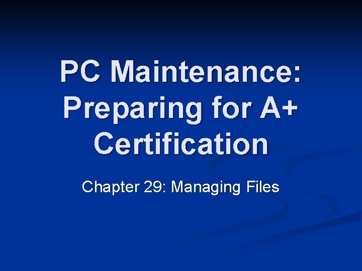 PC Maintenance: Preparing for A+ Certification Chapter 29: Managing Files 