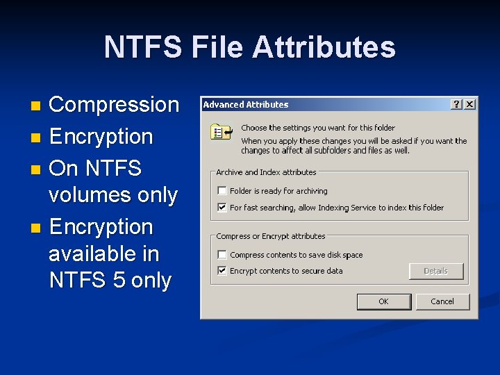 NTFS File Attributes Compression n Encryption n On NTFS volumes only n Encryption available