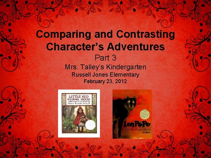 Comparing and Contrasting Character’s Adventures Part 3 Mrs. Talley’s Kindergarten Russell Jones Elementary February