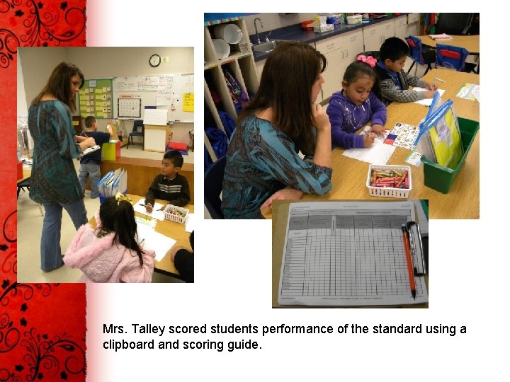 Mrs. Talley scored students performance of the standard using a clipboard and scoring guide.