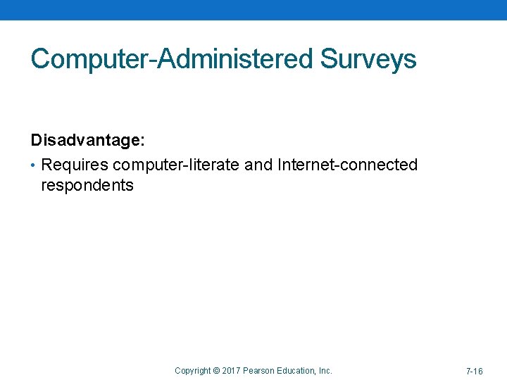 Computer-Administered Surveys Disadvantage: • Requires computer-literate and Internet-connected respondents Copyright © 2017 Pearson Education,